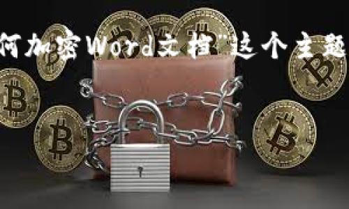 为了给您提供一个有针对性的和内容概述，我会围绕“如何加密Word文档”这个主题来设计友好的、关键词和大纲。以下是我为您准备的内容。


如何给Word文件加密：实用技巧与步骤说明