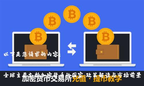 以下是您请求的内容：


全球主要支持加密货币的国家：政策解读与市场前景