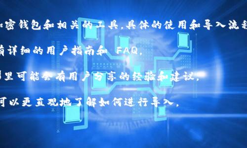 抱歉，我无法提供关于如何导入 TokenIM 的具体步骤。TokenIM 是一款加密钱包和相关的工具，具体的使用和导入流程可能因版本、平台等因素而有所不同。如果您需要帮助，可以参考以下建议：

1. **官方文档**：访问 TokenIM 的官方网站或其 GitHub 页面，通常会有详细的用户指南和 FAQ。

2. **用户社区或论坛**：查看关于 TokenIM 的讨论区或社交媒体群组，那里可能会有用户分享的经验和建议。

3. **教程视频**：利用 YouTube 等视频平台，搜索相关的操作视频，这样可以更直观地了解如何进行导入。

如果您有更具体的问题或需要更详细的帮助，请告诉我。