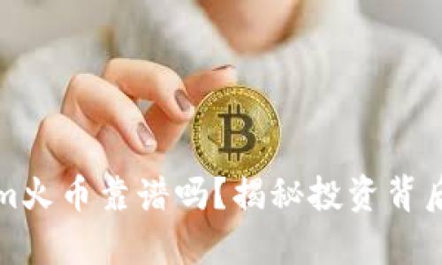 Tokenim火币靠谱吗？揭秘投资背后的真相