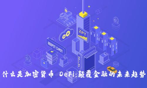 什么是加密货币 DeFi：颠覆金融的未来趋势