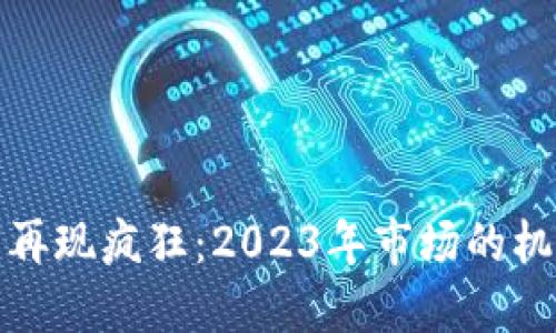 加密货币再现疯狂：2023年市场的机遇与挑战
