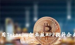 如何使用Tokenim企业版APP提升企业效益？