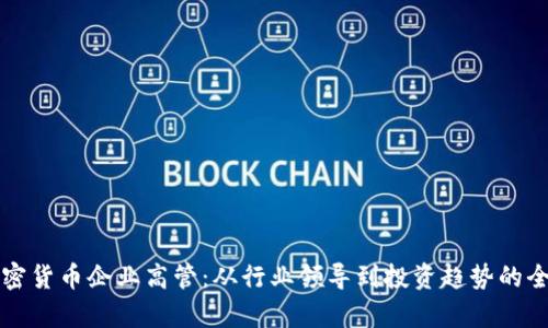 解密加密货币企业高管：从行业领导到投资趋势的全景分析