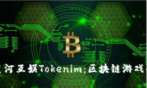 探秘星河互娱Tokenim：区块链游戏的未来
