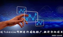 如何通过Tokenim代理进行有效推广，提升你的项目