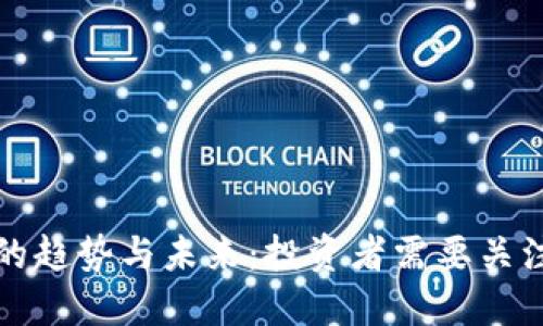 加密货币的趋势与未来：投资者需要关注的关键点