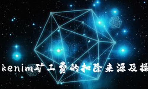 了解Tokenim矿工费的扣除来源及操作流程