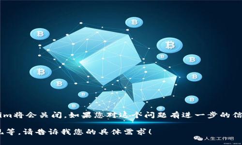 对于有关Tokenim官网是否会关闭的问题，目前尚无任何官方声明或可靠信息表明Tokenim将会关闭。如果您对这个问题有进一步的信息需要，建议您直接查阅Tokenim的官方网站或社交媒体渠道，以获取最新的通知和动态。

如果您愿意，我可以帮助您撰写关于Tokenim的相关内容，包括它的功能、优缺点、市场表现等。请告诉我您的具体需求！
