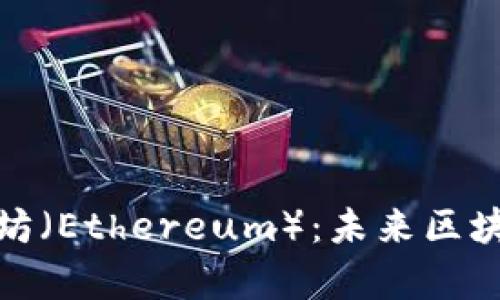 全面解析以太坊（Ethereum）：未来区块链技术的先锋