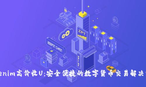 Tokenim高价收U：安全便捷的数字货币交易解决方案