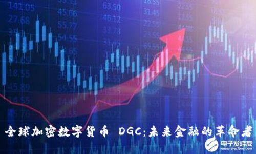 全球加密数字货币 DGC：未来金融的革命者