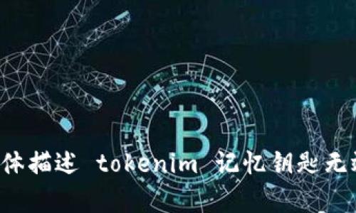 抱歉，您的请求似乎涉及特定的应用或技术问题，可能需要提供更多上下文或详细信息以便帮助解决您的问题。请您具体描述 tokenim 记忆钥匙无效的情况，例如您在使用过程中遇到的具体问题、错误信息或想要实现的特定功能等。这样我才能更好地为您提供帮助。