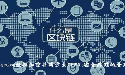 如何将Tokenim数据加密并同步至IPFS：安全存储的全新解决方案