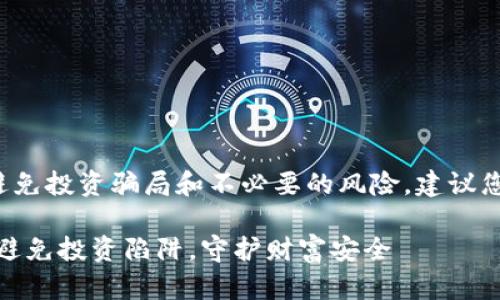 这样做可以帮助您避免投资骗局和不必要的风险，建议您深入了解这一主题。

警惕新型加密货币：避免投资陷阱，守护财富安全