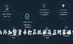国内外加密货币打压现状及应对策略分析