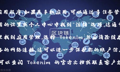 要退出 Tokenim，你可以按照以下步骤操作：

1. **关闭应用程序**: 在你使用的设备上，直接关闭 Tokenim 应用程序。如果是手机应用，可以通过多任务管理界面将其滑动关闭；如果是电脑客户端，可以直接关闭程序窗口。

2. **注销账户**: 如果你希望彻底断开与账户的连接，可以在应用的设置或个人中心中找到“注销”选项。这通常会在“账户设置”或“安全性”部分里。

3. **清除数据**: 如果你使用的是手机，可能还需要在设备设置里找到应用管理，选择 Tokenim，然后清除缓存和数据，以确保退出后不留下任何账户信息。

4. **断开网络连接**: 如果为了安全考虑，可以在退出后断开设备的网络连接。这可以进一步保护你的账户信息不被泄露。

请根据具体的设备和应用版本进行操作。如果需要进一步的帮助，可以查阅 Tokenim 的官方文档或联系客户支持。