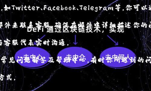 联系Tokenim客服的方式有多种，具体取决于Tokenim提供的服务渠道。以下是一些常见的联系方法：

1. **官方网站**: 访问Tokenim的官方网站，通常有“联系我们”或“客服支持”页面，其中会提供客服邮箱或在线客服的链接。

2. **社交媒体**: 许多公司在社交媒体平台上设有官方账号，如Twitter、Facebook、Telegram等。你可以通过这些平台直接联系Tokenim客服，获取最新的信息和帮助。

3. **电子邮件**: 如果官方提供了客服邮箱，可以通过发送邮件来联系客服。确保在邮件中详细描述你的问题或需求，以便客服能够快速、准确地回应。

4. **在线聊天**: 一些网站会提供在线聊天功能，你可直接与客服代表实时沟通。

5. **FAQ和帮助中心**: 在联系之前，可以先查阅Tokenim的常见问题解答及帮助中心，有时你所遇到的问题已经被解答。

请根据Tokenim的官方网站提供的信息选择最适合你的联系方式。