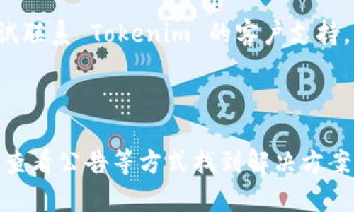 如果你发现 Tokenim 没有数据，可能有几个原因导致这种情况。以下是一些可能的原因和解决方法：

### 可能原因

1. **网络连接问题**：确保你的网络连接正常。如果网络不稳定，可能会导致无法加载数据。

2. **平台维护或故障**：Tokenim 可能正在进行系统维护或遇到技术故障。你可以查看他们的官方网站或社交媒体，获取最新的公告。

3. **数据源问题**：Tokenim 的数据可能来自外部API或其他来源。如果这些来源出现问题，Tokenim 也可能无法获取数据。

4. **账户设置**：检查你的账户设置，确保没有限制了数据的显示。例如，有些平台可能需要用户进行特定设置才能查看某些数据。

5. **浏览器缓存**：有时候，浏览器的缓存可能导致数据不更新。尝试清除缓存或换一个浏览器再访问。

6. **版本更新**：如果最近更新了 Tokenim 的版本，可能会出现暂时性的数据缺失。通常，开发团队会迅速修复此类问题。

### 解决方法

- **检查网络连接**：确保你的互联网连接没有问题，可以尝试重启路由器。
  
- **查看官方公告**：访问 Tokenim 的官方网站或官方社交媒体，查看是否有维护通知或技术故障的信息。

- **切换浏览器**：尝试使用不同的浏览器来访问 Tokenim，看看是否能正常加载数据。

- **清除缓存**：如果使用的是 Chrome，可以进入设置 - 隐私和安全 - 清除浏览数据，选择适当选项清除缓存。

- **联系客户支持**：如果上述方法都不能解决问题，可以尝试联系 Tokenim 的客户支持，询问具体的情况。

### 总结

Tokenim 数据缺失的问题通常是暂时的，可以通过检查网络、查看公告等方式找到解决方案。如果持续存在问题，及时联系支持部门会是一个有效的方法。