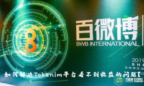 如何解决Tokenim平台看不到收益的问题？