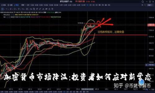 加密货币市场降温：投资者如何应对新常态