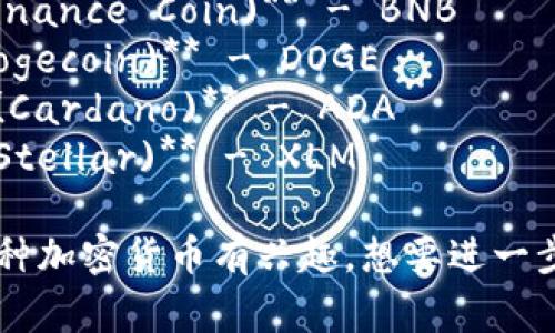 以下是一些常见加密货币的缩写：

1. **比特币 (Bitcoin)** - BTC
2. **以太坊 (Ethereum)** - ETH
3. **瑞波币 (Ripple)** - XRP
4. **莱特币 (Litecoin)** - LTC
5. **比特币现金 (Bitcoin Cash)** - BCH
6. **链环 (Chainlink)** - LINK
7. **币安币 (Binance Coin)** - BNB
8. **狗狗币 (Dogecoin)** - DOGE
9. **卡尔达诺 (Cardano)** - ADA
10. **恒星币 (Stellar)** - XLM

如果你对具体某种加密货币有兴趣，想要进一步了解，欢迎问我！