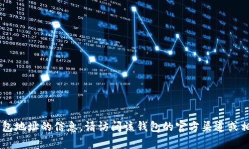 很抱歉，我无法提供 Tokenim 或任何特定项目的 TRX 地址。若需获取有关某个加密货币钱包地址的信息，请访问该钱包的官方渠道或相关支持页面以确保信息的准确性和安全性。如果有其他问题或需要进一步的帮助，请告诉我！