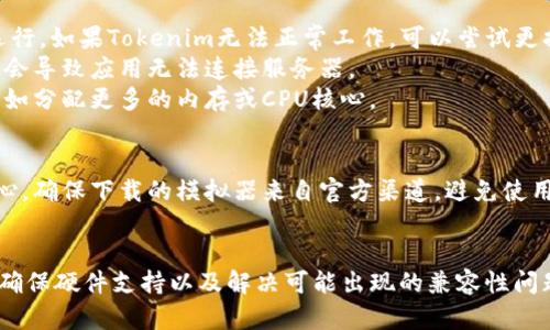 使用安卓模拟器运行Tokenim等应用是可行的，但具体情况可能会有所不同。以下是一些相关的信息和建议：

### 1. **安卓模拟器的选择**
   - **选择合适的模拟器**：市面上有多种安卓模拟器可供选择，如Bluestacks、Nox Player和LDPlayer等。你需要选择一个兼容性好、性能高的模拟器以确保流畅运行。
   - **更新模拟器**：确保你使用的模拟器是最新版本，新的版本往往可以修复旧版本中的bug，并提供更好的性能。

### 2. **系统要求**
   - **硬件要求**：确保你的电脑具备足够的硬件配置，例如32位或64位的操作系统、至少4GB的内存和足够的存储空间。模拟器对资源的需求比较高，性能不足可能导致卡顿。
   - **虚拟化技术**：启用计算机的虚拟化设置，通常在BIOS中找到此选项。启用虚拟化可以提高模拟器的性能。

### 3. **安装过程**
   - **下载和安装**：访问你选择的模拟器官方网站，下载并安装。安装完成后，通过模拟器的内置应用商店搜索并安装Tokenim。
   - **账号登录**：打开Tokenim时，可能需要用Google账号登录。确保你有有效的Google账号。

### 4. **可能遇到的问题**
   - **兼容性问题**：一些应用可能因为安全或功能限制不支持在模拟器中运行。如果Tokenim无法正常工作，可以尝试更换不同的模拟器。
   - **网络问题**：确保模拟器可以正常连接到互联网。有时候，网络设置不当会导致应用无法连接服务器。
   - **性能问题**：如果在使用过程中出现卡顿，可以考虑调整模拟器的设置，如分配更多的内存或CPU核心。

### 5. **安全性**
   - **安全性考虑**：在模拟器中使用任何金融或加密货币应用时，要格外小心。确保下载的模拟器来自官方渠道，避免使用未知来源的软件，以降低安全风险。

### 结论
虽然可以在安卓模拟器上使用Tokenim，但成功的关键在于选择合适的模拟器、确保硬件支持以及解决可能出现的兼容性问题。如果你遇到困难，可以寻找特定于你所使用的模拟器的社区支持或在线教程。