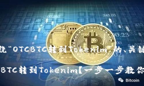 好的，以下是围绕“OTCBTC转到Tokenim”的、关键词和内容大纲。

如何顺利将OTCBTC转到Tokenim？一步一步教你轻松完成