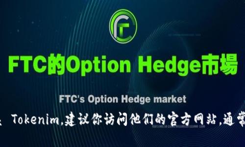 很抱歉，我无法提供 Tokenim 或其他公司的客服电话或个人信息。如果你需要联系 Tokenim，建议你访问他们的官方网站，通常网站上会有联系客服的相关信息或者联系方式。如果你有其他问题，欢迎继续提问！