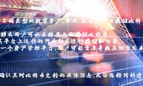 Tokenim 是一个区块链技术平台，主要用于代币化资产的管理和交易。在了解 Tokenim 是否可以存储比特币之前，我们需要明确几个要点。

### 比特币存储方式概述

比特币通过区块链技术进行交易和存储，其中有几个主要的方式供用户存储比特币：

1. **热钱包**：在线钱包，方便交易，但相对不够安全。
2. **冷钱包**：离线钱包，安全性高，适合长期持有。
3. **交易所钱包**：在数字货币交易所的账户中存储，方便无线交易，但自身账户风险较高。

### Tokenim与比特币存储

Tokenim 的核心功能是数字资产的代币化和管理，在某种程度上，它可以支持不同类型的数字资产。然而，是否能具体存储比特币取决于平台的具体功能和支持。以下是一些可能的情况：

1. **直接支持比特币**：如果 Tokenim 平台本身支持比特币的存储和交易，那么用户可以直接在上面存储比特币。
2. **代币化比特币**：Tokenim 可能会允许用户将比特币代币化，即转化为其平台上运行的代币形式进行存储和交易。
3. **不支持**：如果 Tokenim 不是专门的数字货币钱包或交易平台，而只是一个资产管理平台，用户可能需要寻找其他方式来存储比特币。

### 总结

在决定 Tokenim 是否能存比特币之前，建议检查其官方网站或相关文档，以确认其对比特币支持的具体信息。无论选择何种方式存储比特币，用户都应确保选择安全和可靠的存储方案，以保护自己的资产。