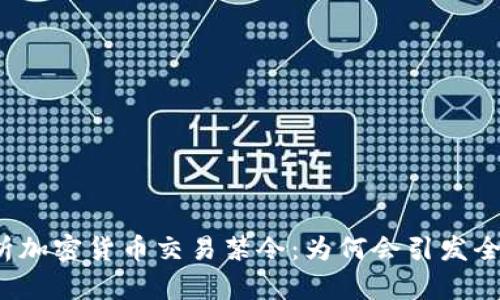 全面解析加密货币交易禁令：为何会引发全球关注？
