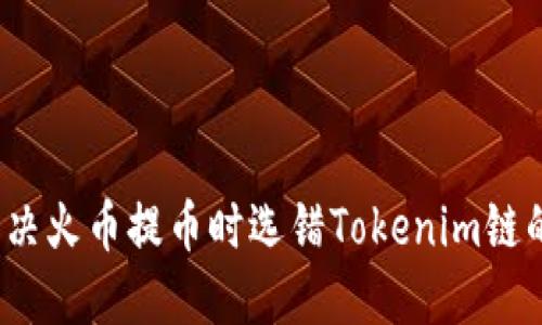 如何解决火币提币时选错Tokenim链的问题？