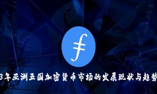 2023年亚洲五国加密货币市场的发展现状与趋势分析