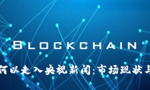 加密货币何以走入央视新闻：市场现状与未来展望