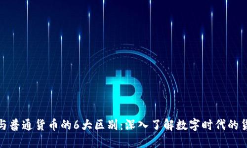 加密货币与普通货币的6大区别：深入了解数字时代的货币新生态
