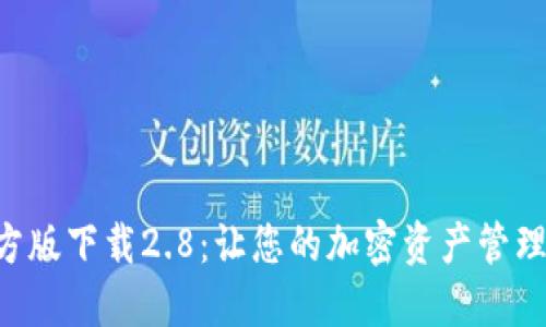Tokenim官方版下载2.8：让您的加密资产管理更轻松便捷
