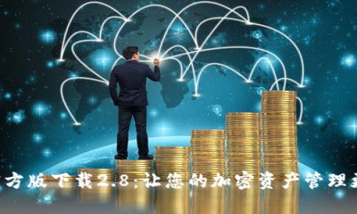 Tokenim官方版下载2.8：让您的加密资产管理更轻松便捷