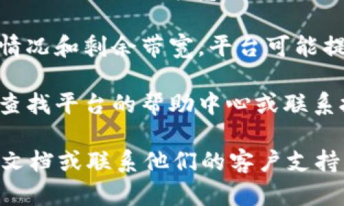 要获取Tokenim的带宽，您可以按照以下步骤进行：

1. **访问官方平台**：首先，确保您访问Tokenim的官方网站或相关应用程序，查找有关如何获取带宽的具体信息。

2. **创建账户**：如果您还没有账户，通常需要注册并创建一个账户。这可能需要验证您的电子邮件或手机号码。

3. **充值或购买带宽**：在Tokenim的界面上，您可能会找到选项来购买或充值带宽。根据您的需求选择合适的套餐。

4. **查看使用情况**：登录后，您通常可以查看您的当前带宽使用情况和剩余带宽。平台可能提供实时的使用数据。

5. **技术支持和社区**：如果在获取带宽时遇到任何问题，您可以查找平台的帮助中心或联系技术支持。同时，也可以参与社区讨论，向其他用户询问经验和建议。

如果您需要更详细的步骤或特定的信息，建议参阅Tokenim的官方文档或联系他们的客户支持团队。