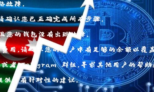 抱歉您遇到困难了。对于“tokenim转不出来了”，可能涉及到具体的区块链项目或代币兑换问题。如果您能提供更多上下文或具体问题的细节，我会更乐意为您提供帮助。以下是一些可能的解决方案：

1. **检查网络状态**：确保您使用的区块链网络正常运行，并且没有出现网络故障。

2. **了解手动兑换流程**：如果是在去中心化交易所（DEX）进行代币兑换，请确认您已正确完成所有步骤。

3. **钱包设置**：确保您的钱包支持您正在尝试转出或接收的代币类型，并且您的钱包没有出现故障。

4. **时间和费用**：通常情况下，转账可能需要一些时间，并且需要支付交易费用。请确认您的账户中有足够的余额以覆盖这些费用。

5. **寻求社区帮助**：如果问题仍然存在，您可以查看相关的官方社区、论坛或者 Telegram 群组，寻求其他用户的帮助和建议。

如果您能提供更详细的信息，比如使用的平台或出现的具体错误，或许我能提供更有针对性的建议。