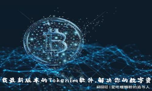 如何快速下载最新版本的Tokenim软件，解决你的数字资产管理难题