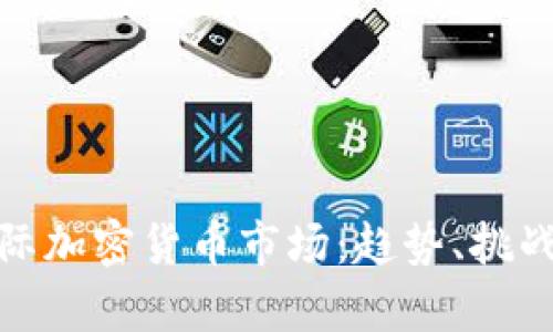 深入解析国际加密货币市场：趋势、挑战与投资机会