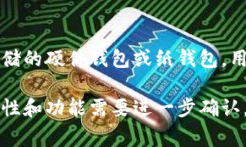 Tokenim 不是冷钱包，而是一种数字资产管理解决方案。冷钱包通常是指离线存储的硬件钱包或纸钱包，用于安全保存加密货币资产，以防止在线环境中的黑客攻击或恶意软件威胁。

Tokenim 可能会提供一个平台或服务，帮助用户管理他们的数字资产，但具体特性和功能需要进一步确认。如果您感兴趣，请查阅 Tokenim 的官方网站或相关资料，以获取更详细的信息。