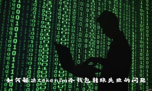 如何解决tokenim冷钱包转账失败的问题