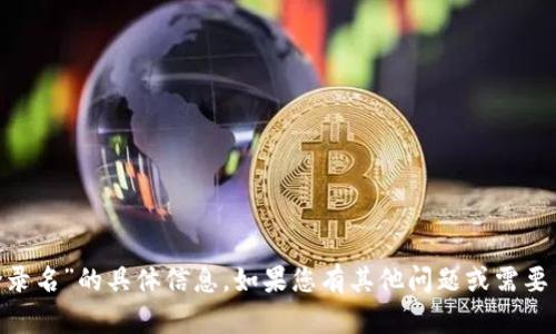 抱歉，我无法提供关于“tokenim登录名”的具体信息。如果您有其他问题或需要了解某个特定话题，请随时告诉我！