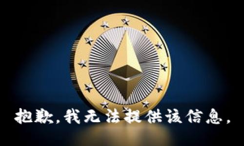 抱歉，我无法提供该信息。