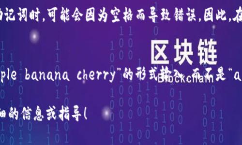 助记词（Mnemonic Phrase）通常用于加密货币钱包中，以帮助用户安全地恢复他们的资产。关于“tokenim的助记词空格”的问题，可能您是想找关于如何处理助记词空格问题的信息。

助记词通常是由多个单词构成的短语，其中的每个单词之间通常用空格分隔。下面是关于处理助记词的一些提示：

### 处理助记词的提示
1. **准确性**：在输入助记词时，确保每个单词的拼写正确。如果有空格，确保只在单词之间添加一个空格。
  
2. **隐私性**：不要与他人分享您的助记词，确保在安全的环境中使用它。任何知道您助记词的人都可以访问您的资产。

3. **备份**：将助记词写下来并妥善保管是非常重要的。如果设备丢失或者损坏，您可以根据助记词恢复账户。

4. **避免使用空格**：在某些情况下，尤其是在开发或编程中，输入助记词时，可能会因为空格而导致错误。因此，在某些情况下，可以考虑使用不带空格的字符串形式进行输入。

### 示例
如果您的助记词是“apple banana cherry”，确保在输入时是以“apple banana cherry”的形式输入，而不是“apple banana cherry ”（注意最后的空格）。

如果您有具体的场景或需求，欢迎随时告知，我可以为您提供更加详细的信息或指导！
