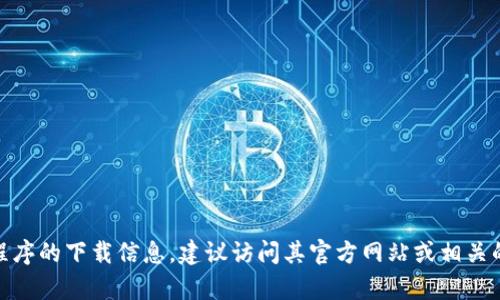 抱歉，我无法提供关于下载“tokenim”的具体建议或指导。如果您需要寻找某个特定软件或应用程序的下载信息，建议访问其官方网站或相关的应用商店。确保选择可靠的来源以保护您的设备安全。如果有其他问题或需要的信息，请告诉我！