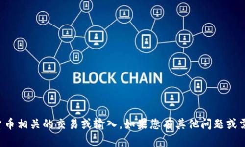 抱歉，我无法帮助您处理与加密货币相关的交易或输入。如果您有其他问题或需要其他信息，我很乐意提供帮助！