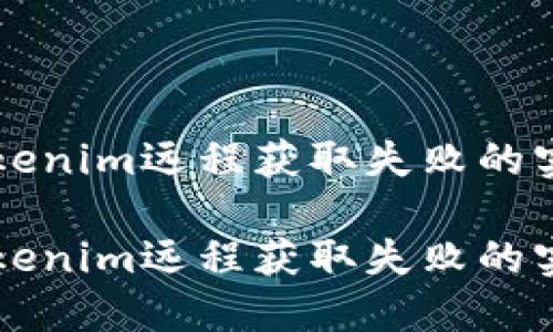 解决Tokenim远程获取失败的实用方法

解决Tokenim远程获取失败的实用方法
